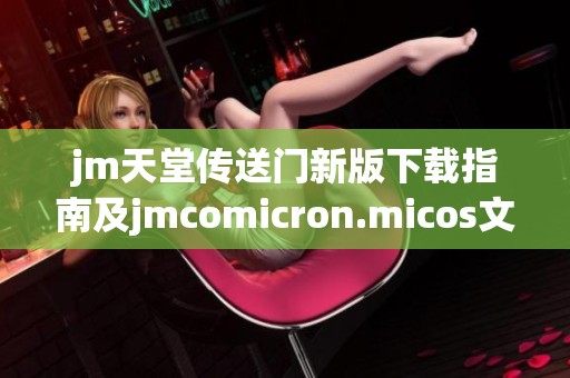 jm天堂传送门新版下载指南及jmcomicron.micos文件获取方式分享