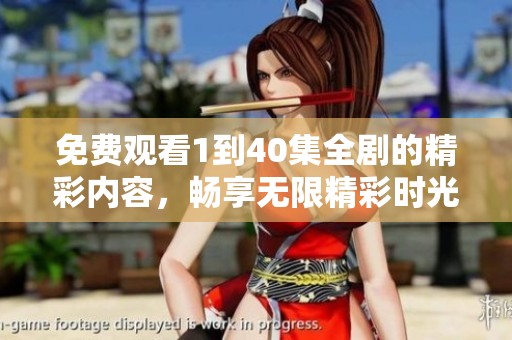 免费观看1到40集全剧的精彩内容，畅享无限精彩时光