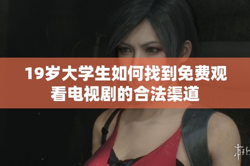 19岁大学生如何找到免费观看电视剧的合法渠道