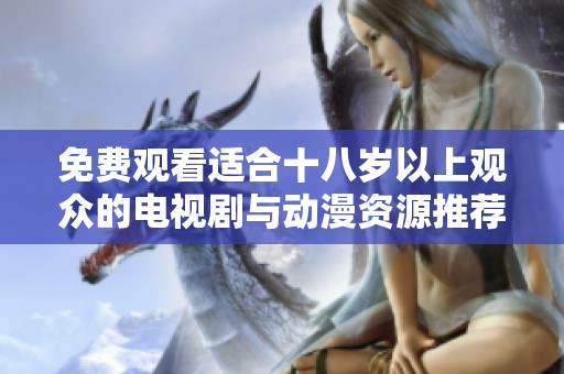 免费观看适合十八岁以上观众的电视剧与动漫资源推荐