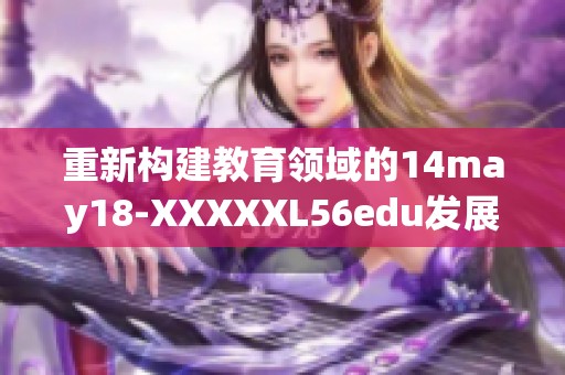 重新构建教育领域的14may18-XXXXXL56edu发展新模式探讨