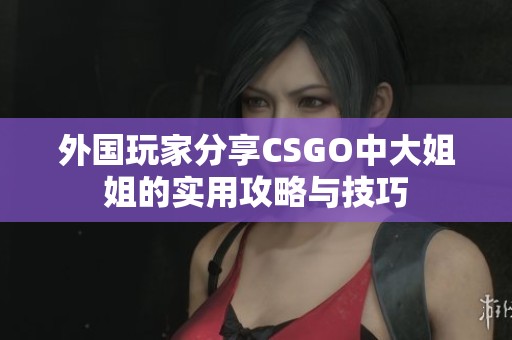 外国玩家分享CSGO中大姐姐的实用攻略与技巧