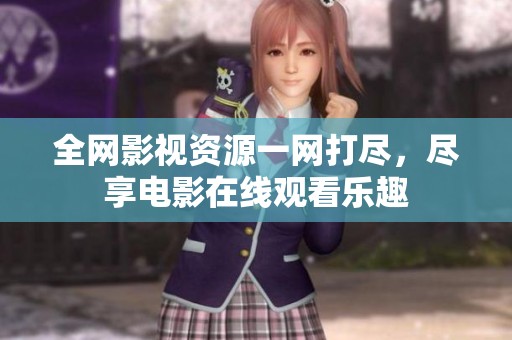 全网影视资源一网打尽，尽享电影在线观看乐趣