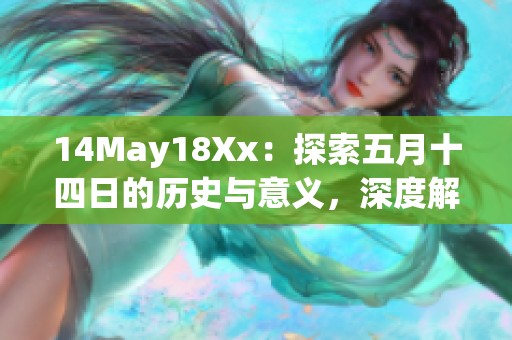14May18Xx：探索五月十四日的历史与意义，深度解析事件背后的故事