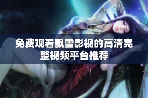 免费观看飘雪影视的高清完整视频平台推荐