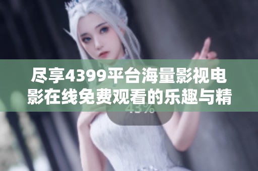 尽享4399平台海量影视电影在线免费观看的乐趣与精彩
