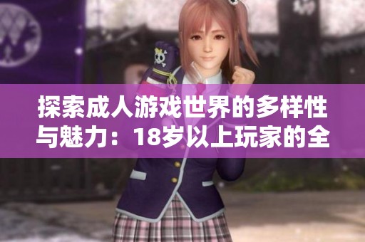 探索成人游戏世界的多样性与魅力：18岁以上玩家的全新体验