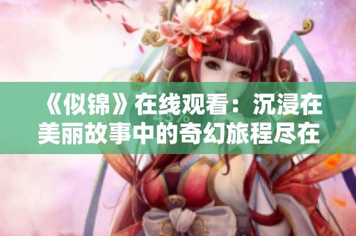 《似锦》在线观看：沉浸在美丽故事中的奇幻旅程尽在此处