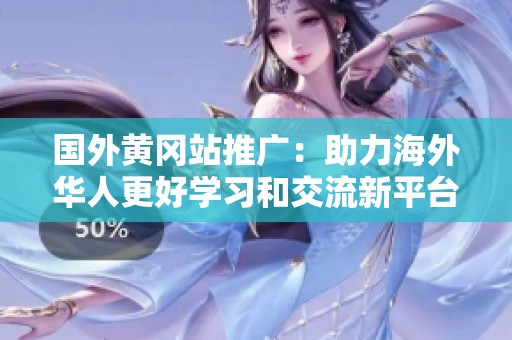 国外黄冈站推广：助力海外华人更好学习和交流新平台