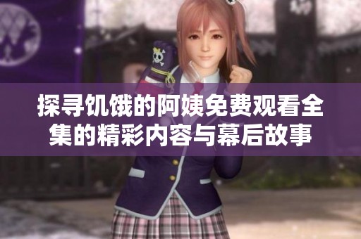 探寻饥饿的阿姨免费观看全集的精彩内容与幕后故事