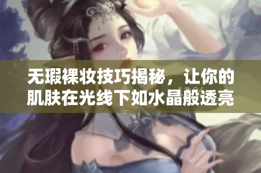 无瑕裸妆技巧揭秘，让你的肌肤在光线下如水晶般透亮