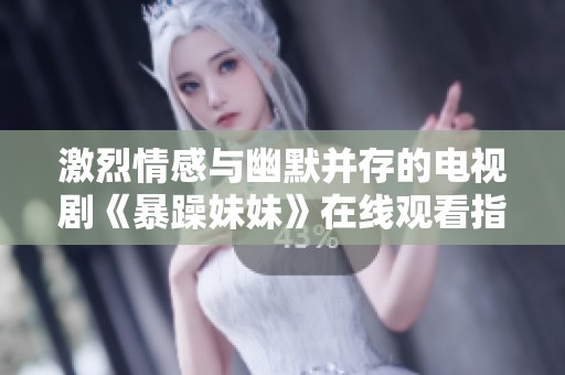 激烈情感与幽默并存的电视剧《暴躁妹妹》在线观看指南