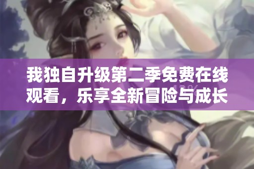 我独自升级第二季免费在线观看，乐享全新冒险与成长故事