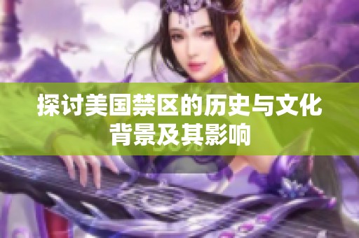 探讨美国禁区的历史与文化背景及其影响