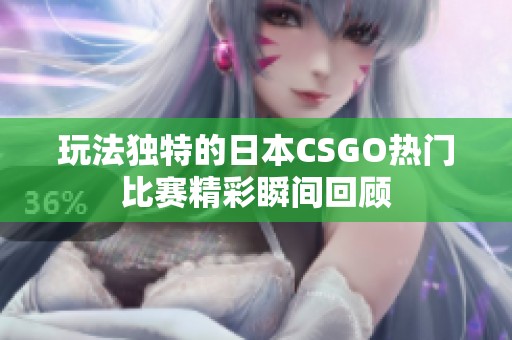 玩法独特的日本CSGO热门比赛精彩瞬间回顾
