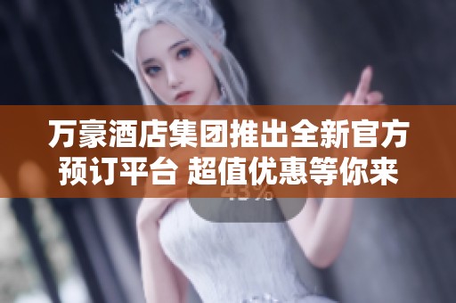 万豪酒店集团推出全新官方预订平台 超值优惠等你来享受
