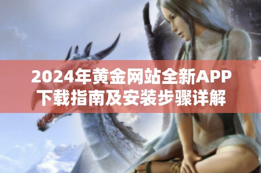 2024年黄金网站全新APP下载指南及安装步骤详解