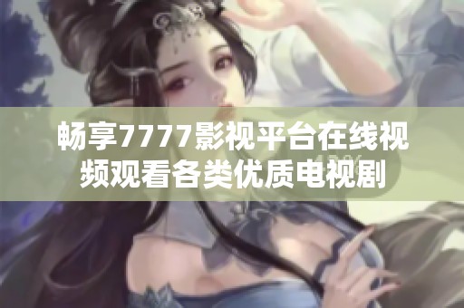 畅享7777影视平台在线视频观看各类优质电视剧