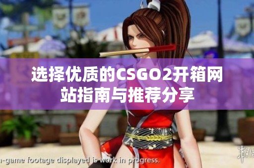 选择优质的CSGO2开箱网站指南与推荐分享