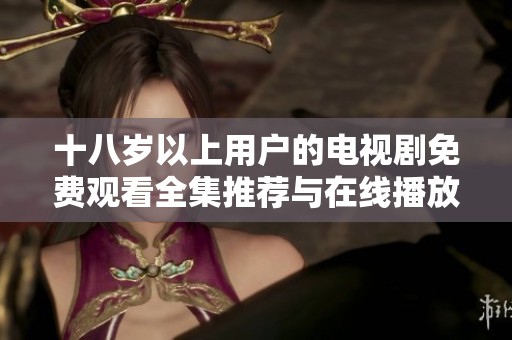 十八岁以上用户的电视剧免费观看全集推荐与在线播放