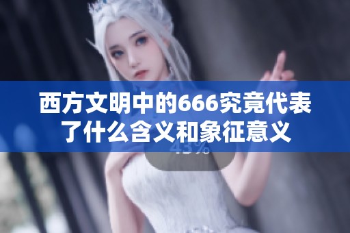 西方文明中的666究竟代表了什么含义和象征意义