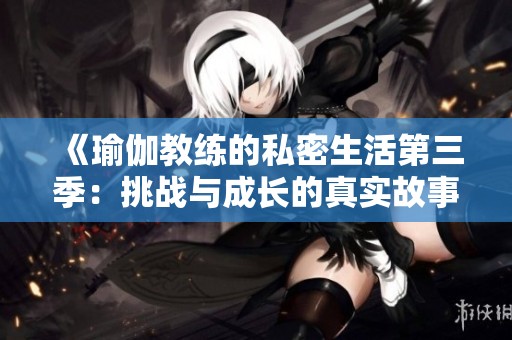 《瑜伽教练的私密生活第三季：挑战与成长的真实故事》