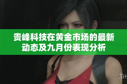 贵峰科技在黄金市场的最新动态及九月份表现分析