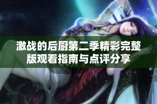 激战的后厨第二季精彩完整版观看指南与点评分享
