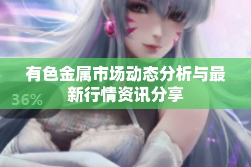 有色金属市场动态分析与最新行情资讯分享