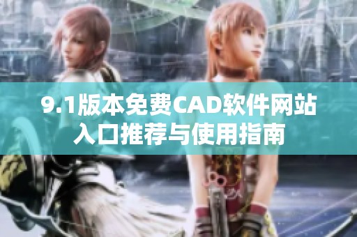 9.1版本免费CAD软件网站入口推荐与使用指南
