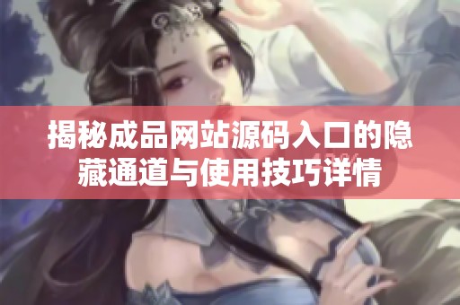 揭秘成品网站源码入口的隐藏通道与使用技巧详情