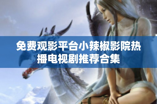 免费观影平台小辣椒影院热播电视剧推荐合集