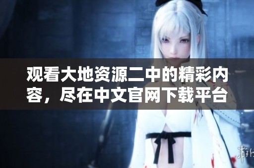 观看大地资源二中的精彩内容，尽在中文官网下载平台