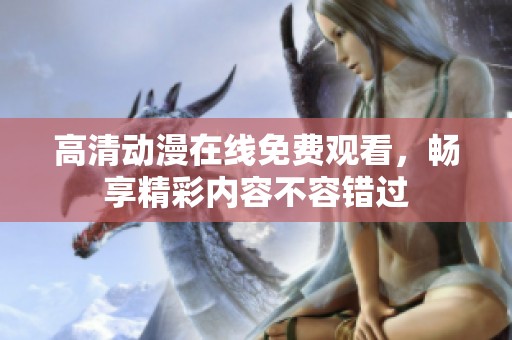 高清动漫在线免费观看，畅享精彩内容不容错过