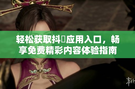 轻松获取抖抈应用入口，畅享免费精彩内容体验指南