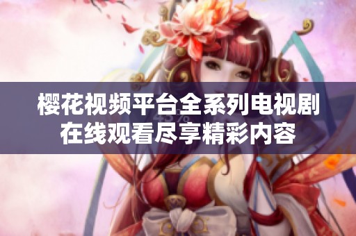 樱花视频平台全系列电视剧在线观看尽享精彩内容