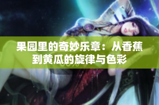 果园里的奇妙乐章：从香蕉到黄瓜的旋律与色彩