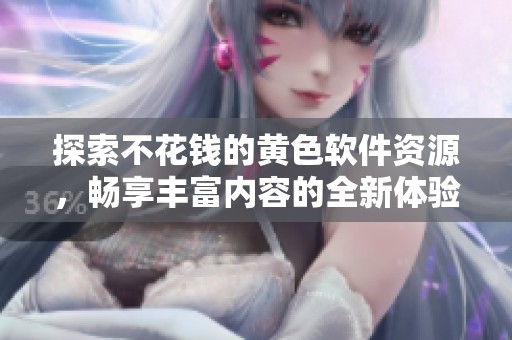 探索不花钱的黄色软件资源，畅享丰富内容的全新体验