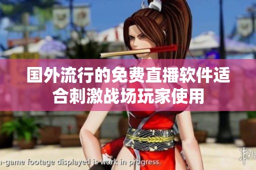 国外流行的免费直播软件适合刺激战场玩家使用