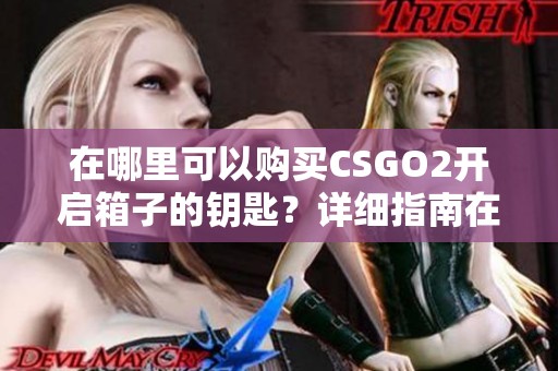 在哪里可以购买CSGO2开启箱子的钥匙？详细指南在这里！