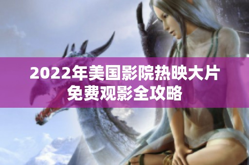 2022年美国影院热映大片免费观影全攻略