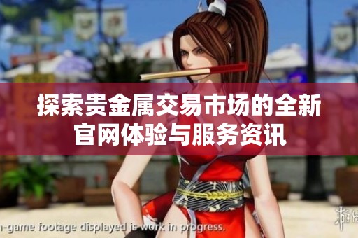 探索贵金属交易市场的全新官网体验与服务资讯