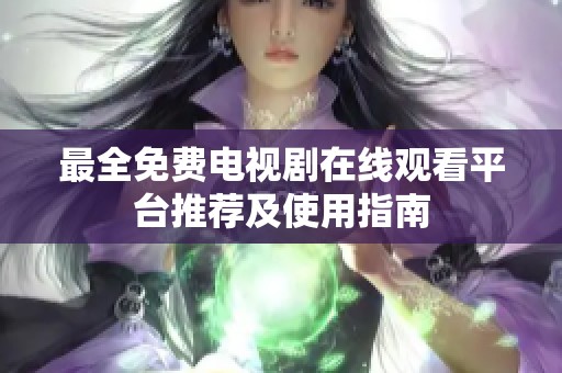 最全免费电视剧在线观看平台推荐及使用指南