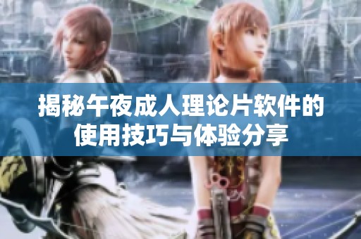 揭秘午夜成人理论片软件的使用技巧与体验分享