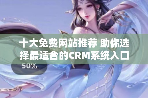 十大免费网站推荐 助你选择最适合的CRM系统入口