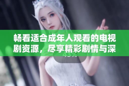 畅看适合成年人观看的电视剧资源，尽享精彩剧情与深刻主题