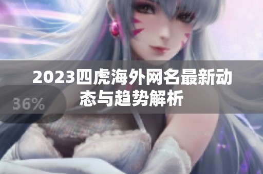 2023四虎海外网名最新动态与趋势解析