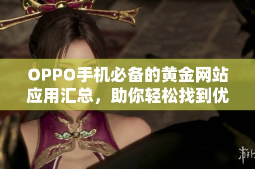OPPO手机必备的黄金网站应用汇总，助你轻松找到优质资源