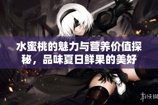 水蜜桃的魅力与营养价值探秘，品味夏日鲜果的美好