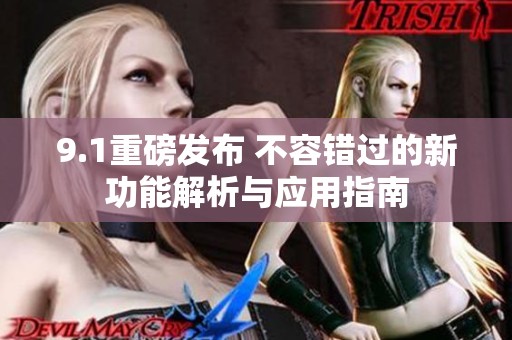 9.1重磅发布 不容错过的新功能解析与应用指南